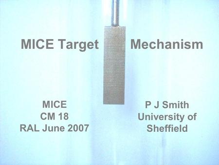 MICE Target Mechanism P J Smith University of Sheffield MICE CM 18 RAL June 2007.
