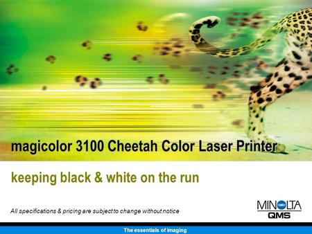 The essentials of imaging keeping black & white on the run magicolor 3100 Cheetah Color Laser Printer All specifications & pricing are subject to change.