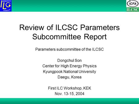 ILCSC Review of ILCSC Parameters Subcommittee Report Parameters subcommittee of the ILCSC Dongchul Son Center for High Energy Physics Kyungpook National.