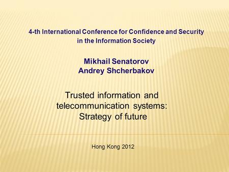 4-th International Conference for Confidence and Security in the Information Society Mikhail Senatorov Andrey Shcherbakov Trusted information and telecommunication.