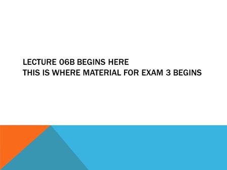 LECTURE 06B BEGINS HERE THIS IS WHERE MATERIAL FOR EXAM 3 BEGINS.