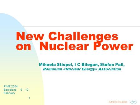 Jump to first page PIME 2004, Barcelona 9 - 12 February 1 New Challenges on Nuclear Power Mihaela Stiopol, I C Bilegan, Stefan Pall, Romanian «Nuclear.
