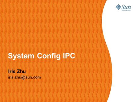System Config IPC Iris Zhu iris.zhu@sun.com.