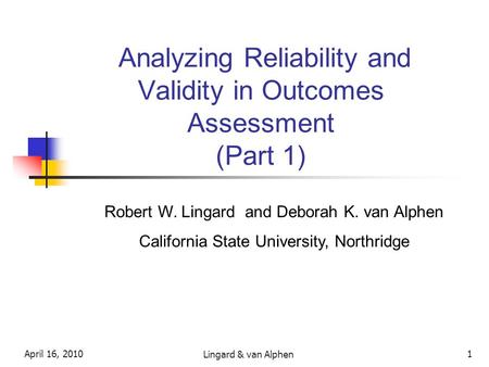 Analyzing Reliability and Validity in Outcomes Assessment (Part 1) Robert W. Lingard and Deborah K. van Alphen California State University, Northridge.