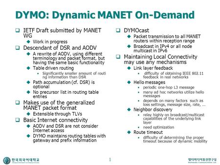 DYMO: Dynamic MANET On-Demand  IETF Draft submitted by MANET WG  Work in progress  Descendant of DSR and AODV  A rewrite of AODV, using different terminology.