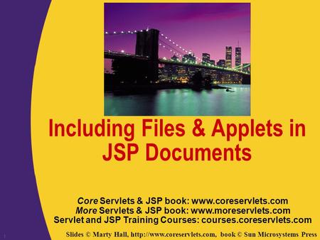 Slides © Marty Hall,  book © Sun Microsystems Press 1 Including Files & Applets in JSP Documents Core Servlets & JSP book: