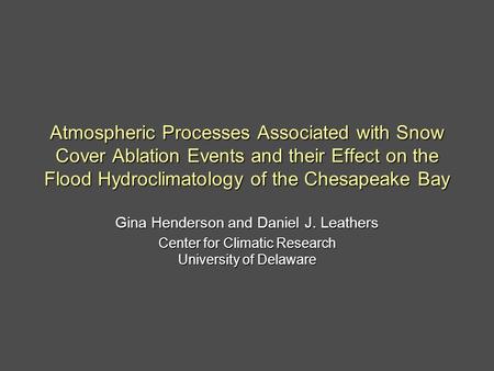 Atmospheric Processes Associated with Snow Cover Ablation Events and their Effect on the Flood Hydroclimatology of the Chesapeake Bay Gina Henderson and.