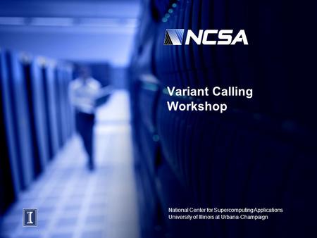 National Center for Supercomputing Applications University of Illinois at Urbana-Champaign Variant Calling Workshop.