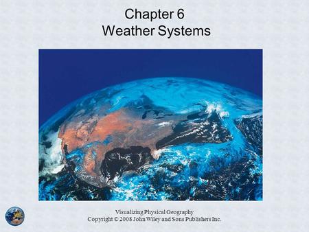 Visualizing Physical Geography Copyright © 2008 John Wiley and Sons Publishers Inc. Chapter 6 Weather Systems.