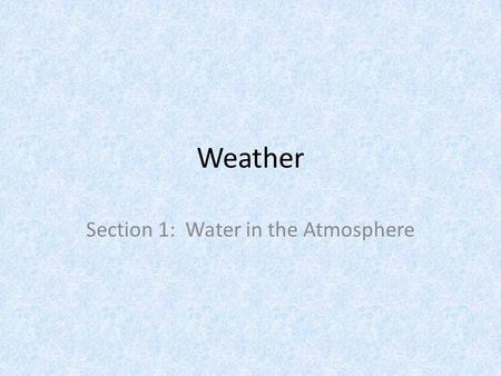 Weather Section 1: Water in the Atmosphere. Basics The Water Cycle is the movement of water between the atmosphere and earth’s surface Evaporation: Process.