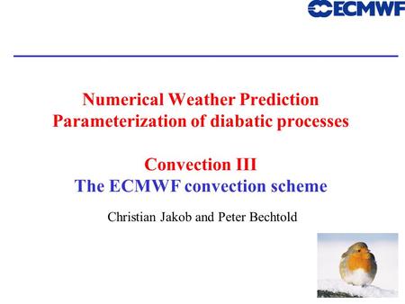 1 Numerical Weather Prediction Parameterization of diabatic processes Convection III The ECMWF convection scheme Christian Jakob and Peter Bechtold.