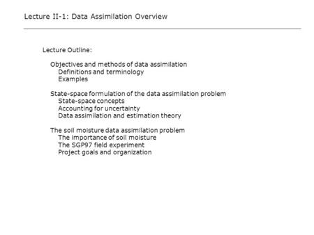 Lecture II-1: Data Assimilation Overview Lecture Outline: Objectives and methods of data assimilation Definitions and terminology Examples State-space.