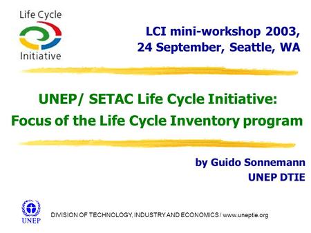 DIVISION OF TECHNOLOGY, INDUSTRY AND ECONOMICS / www.uneptie.org UNEP/ SETAC Life Cycle Initiative: Focus of the Life Cycle Inventory program by Guido.