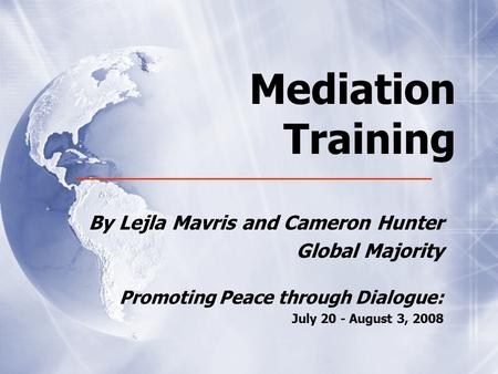 Mediation Training By Lejla Mavris and Cameron Hunter Global Majority Promoting Peace through Dialogue: July 20 - August 3, 2008 By Lejla Mavris and Cameron.
