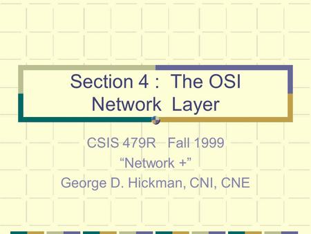 Section 4 : The OSI Network Layer CSIS 479R Fall 1999 “Network +” George D. Hickman, CNI, CNE.