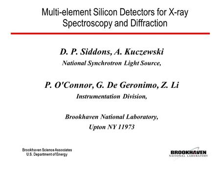 Brookhaven Science Associates U.S. Department of Energy Multi-element Silicon Detectors for X-ray Spectroscopy and Diffraction D. P. Siddons, A. Kuczewski.