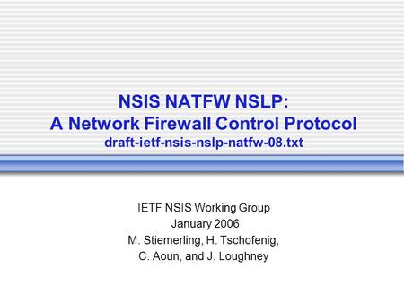 NSIS NATFW NSLP: A Network Firewall Control Protocol draft-ietf-nsis-nslp-natfw-08.txt IETF NSIS Working Group January 2006 M. Stiemerling, H. Tschofenig,