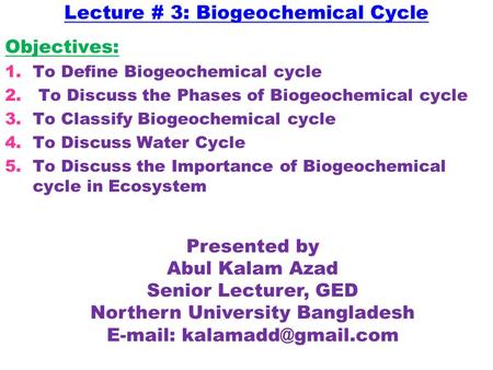 Lecture # 3: Biogeochemical Cycle Objectives: 1.To Define Biogeochemical cycle 2. To Discuss the Phases of Biogeochemical cycle 3.To Classify Biogeochemical.