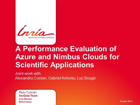 A Performance Evaluation of Azure and Nimbus Clouds for Scientific Applications Radu Tudoran KerData Team Inria Rennes ENS Cachan 10 April 2012 Joint work.