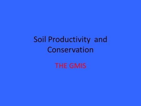 Soil Productivity and Conservation THE GMIS. Importance of Soil As the key resource in crop production It supports the physical, chemical, and biological.