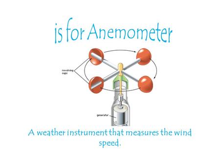 A weather instrument that measures the wind speed.
