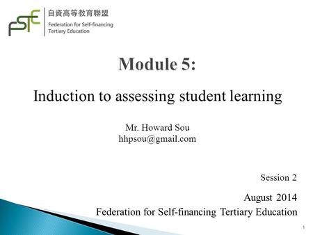 Induction to assessing student learning Mr. Howard Sou Session 2 August 2014 Federation for Self-financing Tertiary Education 1.