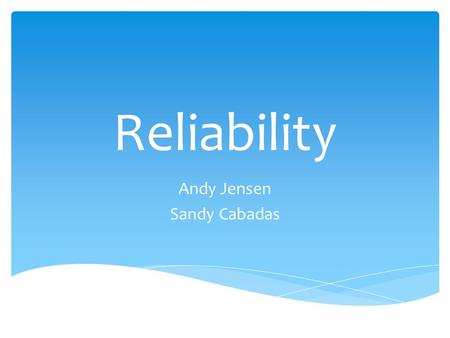 Reliability Andy Jensen Sandy Cabadas.  Understanding Reliability and its issues can help one solve them in relatable areas of computing Thesis.