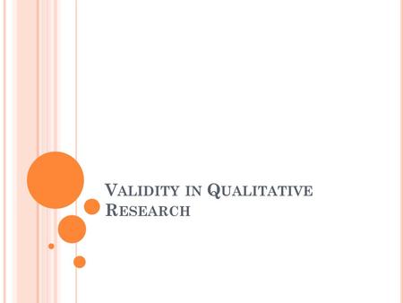 V ALIDITY IN Q UALITATIVE R ESEARCH. V ALIDITY How accurate are the conclusions you make based on your data analysis? A matter of degree Non-reification.