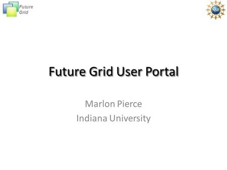Future Grid Future Grid User Portal Marlon Pierce Indiana University.