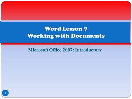 Microsoft Office 2007: Introductory 1 Word Lesson 7 Working with Documents.
