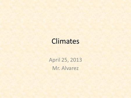 Climates April 25, 2013 Mr. Alvarez. What is Climate?  Weather- The day-to-day conditions of Earth’s atmosphere at a particular time and place  Climate-