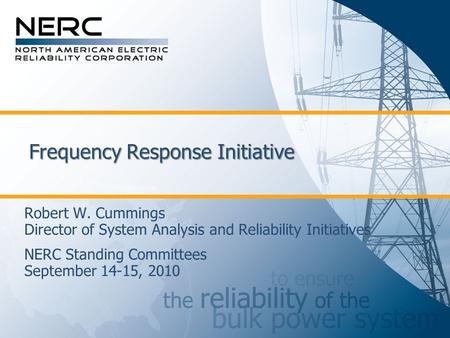 Frequency Response Initiative Robert W. Cummings Director of System Analysis and Reliability Initiatives NERC Standing Committees September 14-15, 2010.