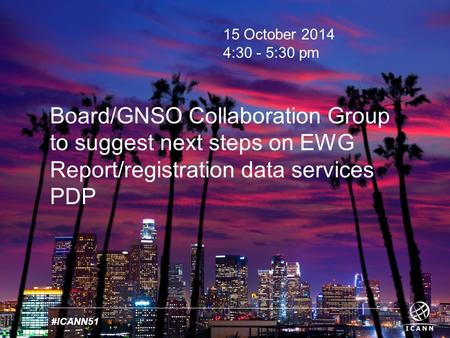 Text #ICANN51 15 October 2014 4:30 - 5:30 pm Board/GNSO Collaboration Group to suggest next steps on EWG Report/registration data services PDP.