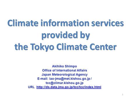 Climate information services provided by the Tokyo Climate Center 1 Akihiko Shimpo Office of International Affairs Japan Meteorological Agency E-mail: