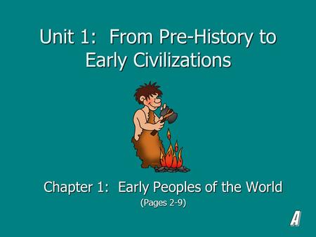 Unit 1: From Pre-History to Early Civilizations Chapter 1: Early Peoples of the World (Pages 2-9)
