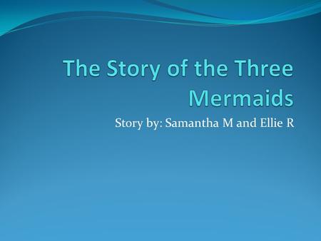 Story by: Samantha M and Ellie R. Chloe EmmaGlenda Once upon a time there were three mermaid friends named Glenda, Emma and Chloe who lived under the.