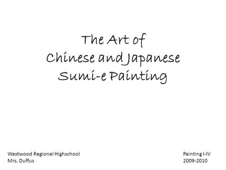 The Art of Chinese and Japanese Sumi-e Painting Westwood Regional Highschool Painting I-IV Mrs. Duffus 2009-2010.