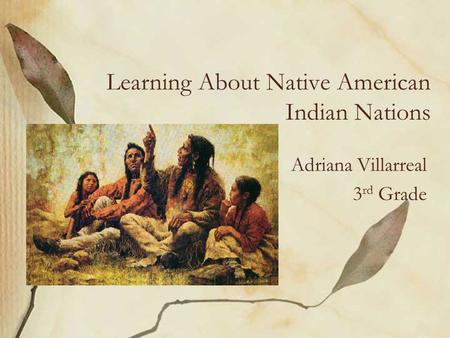 Learning About Native American Indian Nations Adriana Villarreal 3 rd Grade.