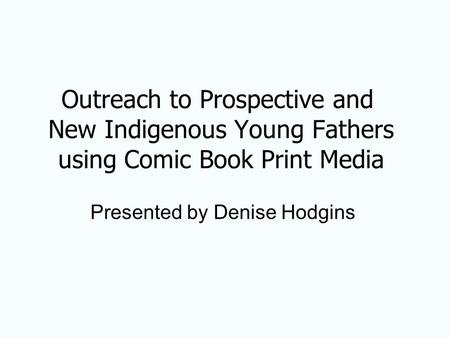 Outreach to Prospective and New Indigenous Young Fathers using Comic Book Print Media Presented by Denise Hodgins.