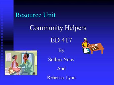 Resource Unit Community Helpers ED 417 By Sothea Nouv And Rebecca Lynn.