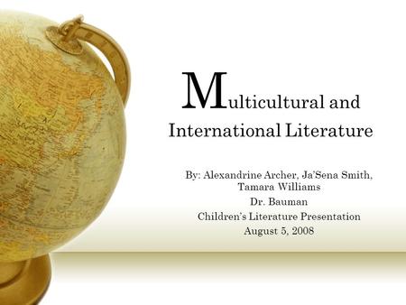 M ulticultural and International Literature By: Alexandrine Archer, Ja’Sena Smith, Tamara Williams Dr. Bauman Children’s Literature Presentation August.