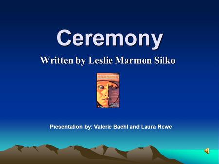 Ceremony Written by Leslie Marmon Silko Presentation by: Valerie Baehl and Laura Rowe.