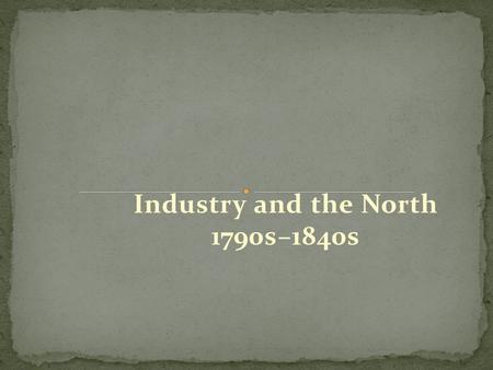 Industry and the North 1790s–1840s. Young women from New England farms worked in the Lowell textile mills. Initially, the women found the work a welcome.
