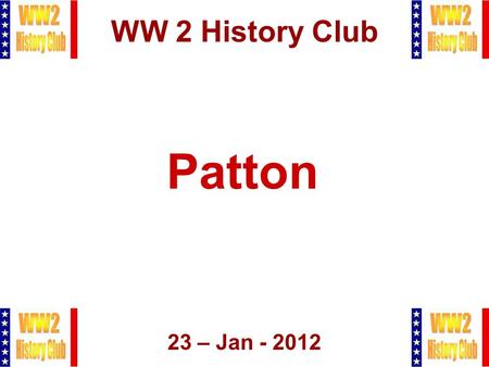 1 WW 2 History Club 23 – Jan - 2012 Patton. 2 Agenda  Admin Stuff  Patton  Q&A  Raffle, Closing.