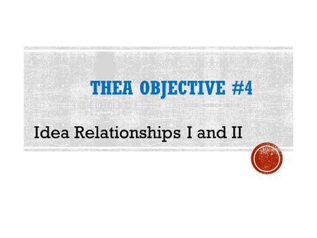 THEA OBJECTIVE #4 Idea Relationships I and II. the manner in which the author organizes his or her information.