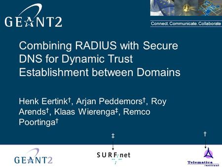 Connect. Communicate. Collaborate Combining RADIUS with Secure DNS for Dynamic Trust Establishment between Domains Henk Eertink †, Arjan Peddemors †, Roy.