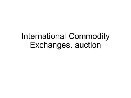 International Commodity Exchanges. auction. The United States, Japan, United Kingdom, Brazil, Australia, Singapore are homes to leading commodity futures.