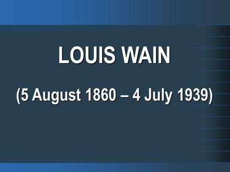 LOUIS WAIN (5 August 1860 – 4 July 1939).