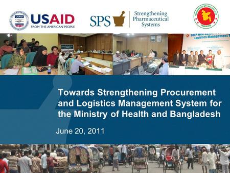 Towards Strengthening Procurement and Logistics Management System for the Ministry of Health and Bangladesh June 20, 2011.