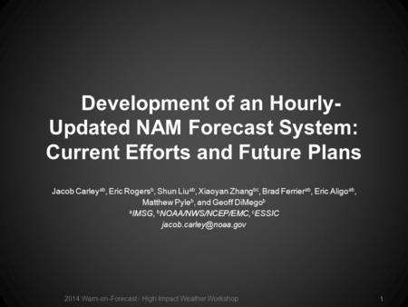 Development of an Hourly- Updated NAM Forecast System: Current Efforts and Future Plans Jacob Carley ab, Eric Rogers b, Shun Liu ab, Xiaoyan Zhang bc,